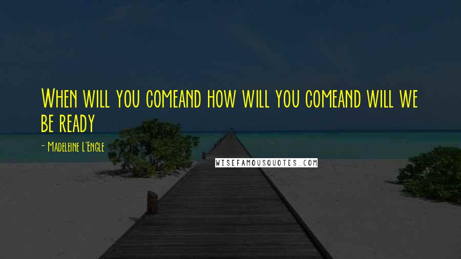 Madeleine L'Engle Quotes: When will you comeand how will you comeand will we be ready