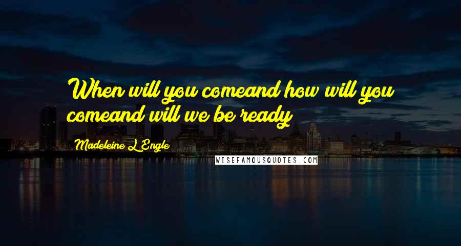 Madeleine L'Engle Quotes: When will you comeand how will you comeand will we be ready