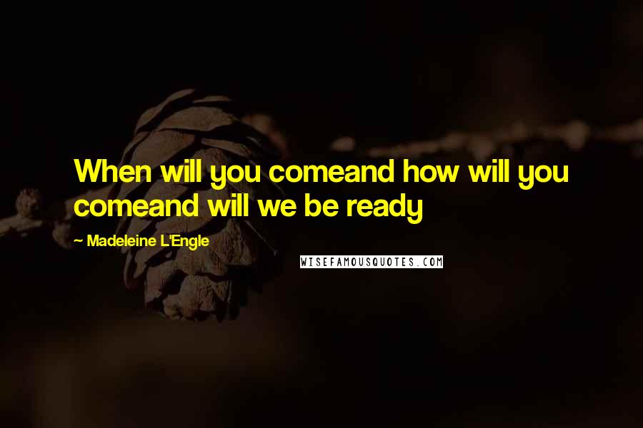 Madeleine L'Engle Quotes: When will you comeand how will you comeand will we be ready