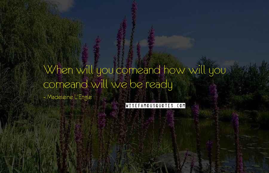 Madeleine L'Engle Quotes: When will you comeand how will you comeand will we be ready
