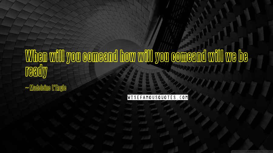 Madeleine L'Engle Quotes: When will you comeand how will you comeand will we be ready