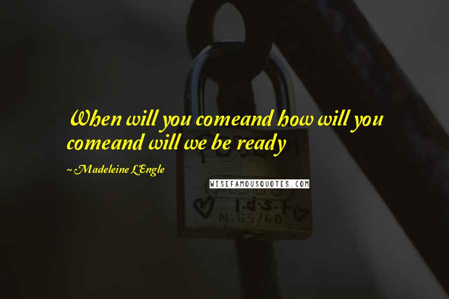 Madeleine L'Engle Quotes: When will you comeand how will you comeand will we be ready