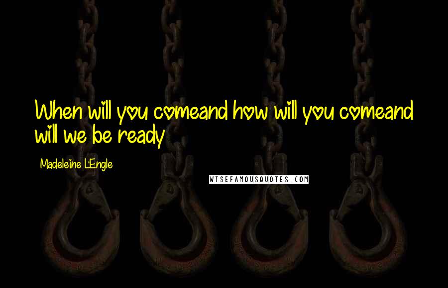 Madeleine L'Engle Quotes: When will you comeand how will you comeand will we be ready