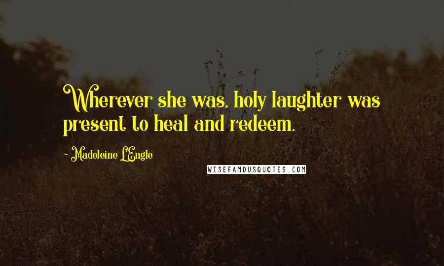 Madeleine L'Engle Quotes: Wherever she was, holy laughter was present to heal and redeem.