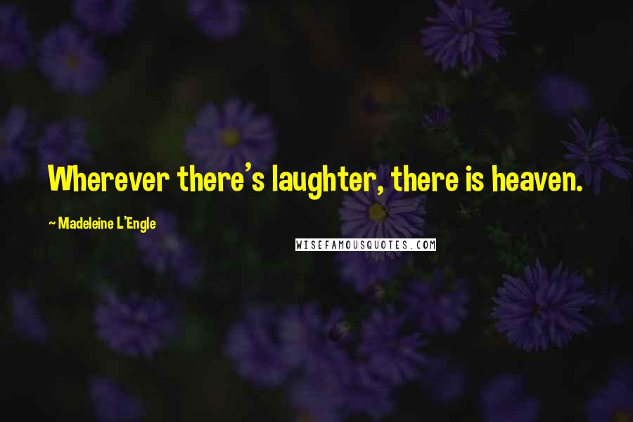 Madeleine L'Engle Quotes: Wherever there's laughter, there is heaven.