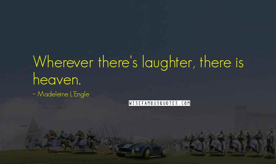 Madeleine L'Engle Quotes: Wherever there's laughter, there is heaven.