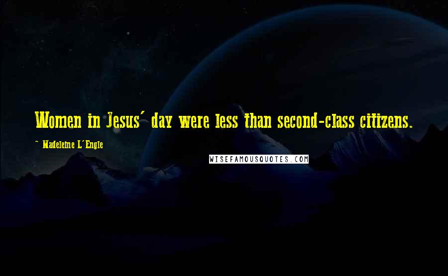 Madeleine L'Engle Quotes: Women in Jesus' day were less than second-class citizens.