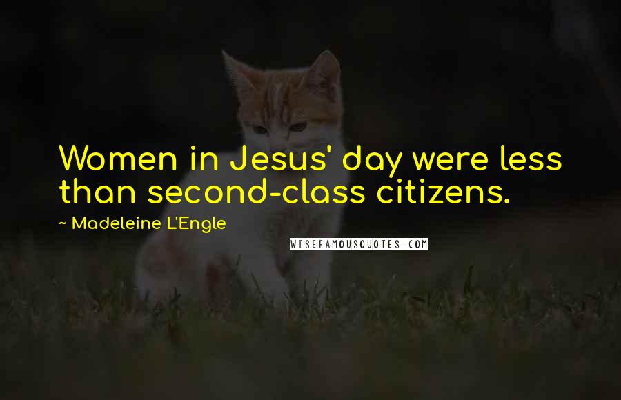 Madeleine L'Engle Quotes: Women in Jesus' day were less than second-class citizens.