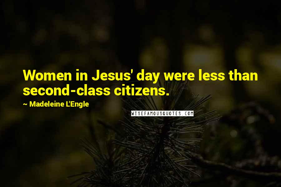 Madeleine L'Engle Quotes: Women in Jesus' day were less than second-class citizens.