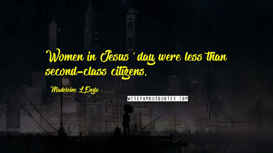 Madeleine L'Engle Quotes: Women in Jesus' day were less than second-class citizens.