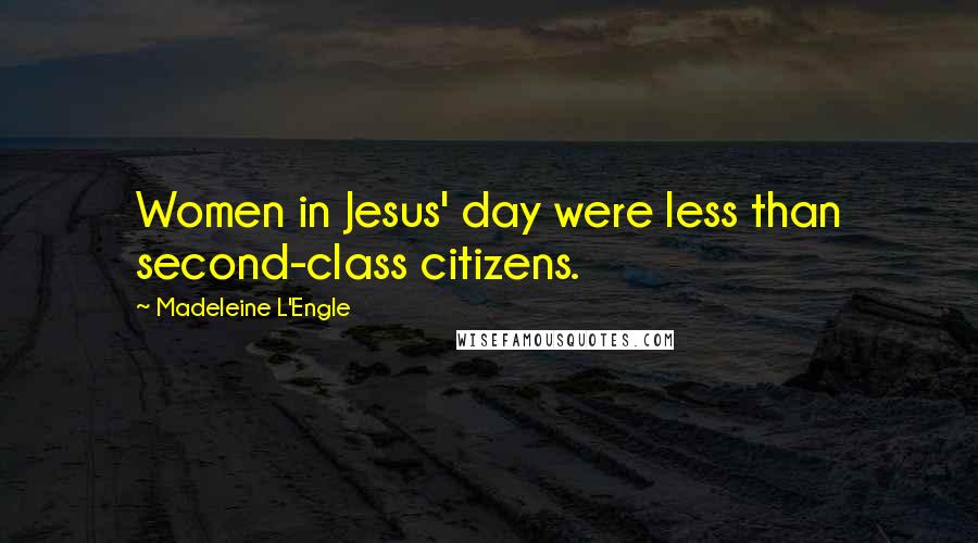 Madeleine L'Engle Quotes: Women in Jesus' day were less than second-class citizens.