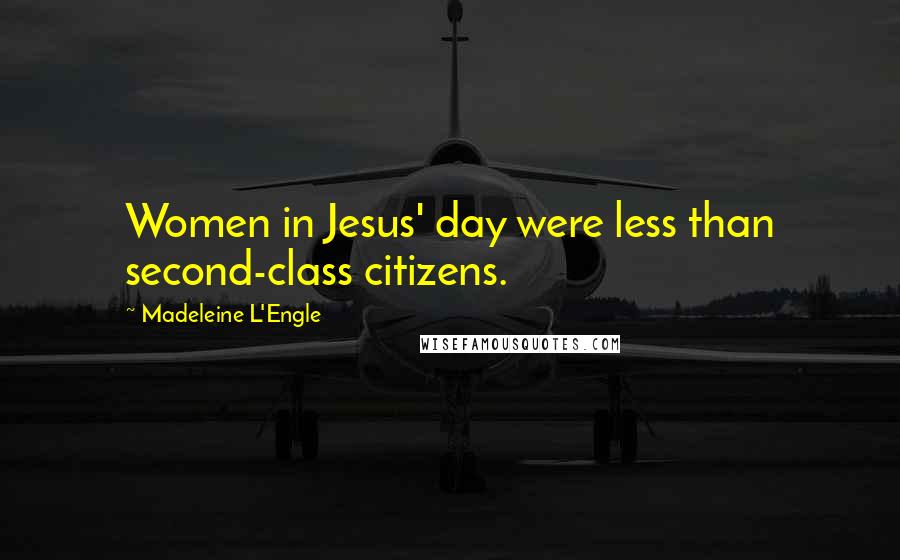 Madeleine L'Engle Quotes: Women in Jesus' day were less than second-class citizens.