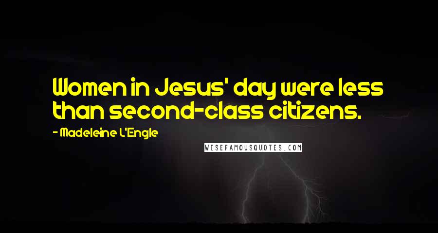 Madeleine L'Engle Quotes: Women in Jesus' day were less than second-class citizens.