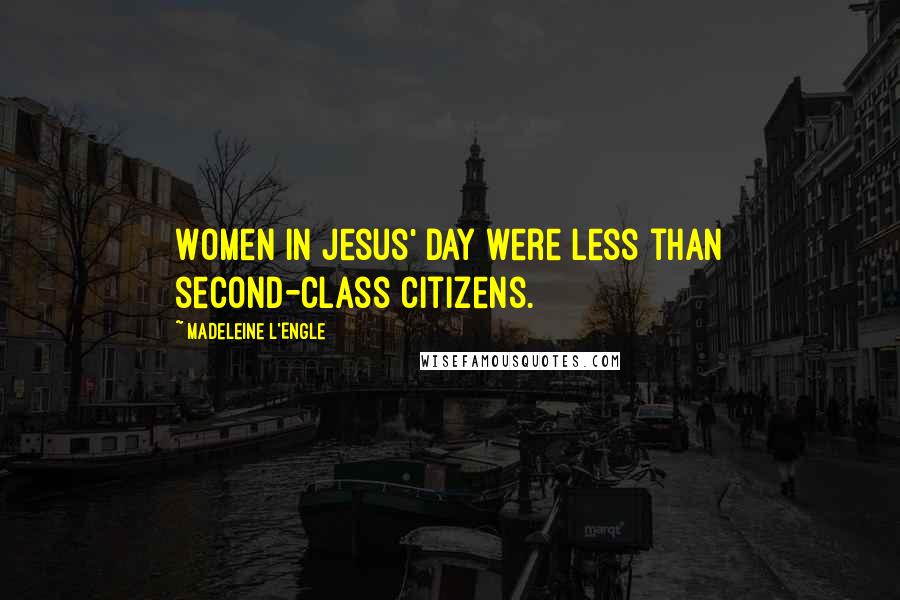 Madeleine L'Engle Quotes: Women in Jesus' day were less than second-class citizens.