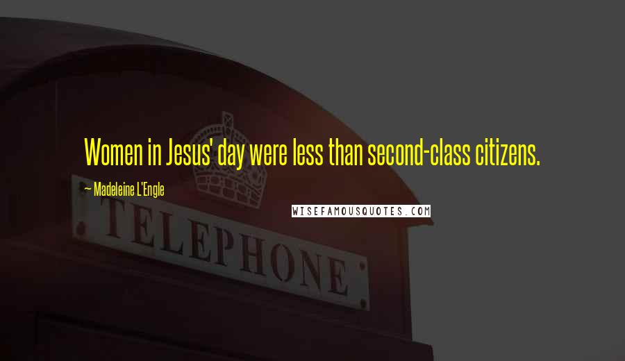 Madeleine L'Engle Quotes: Women in Jesus' day were less than second-class citizens.