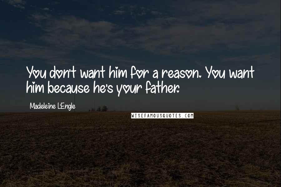 Madeleine L'Engle Quotes: You don't want him for a reason. You want him because he's your father.