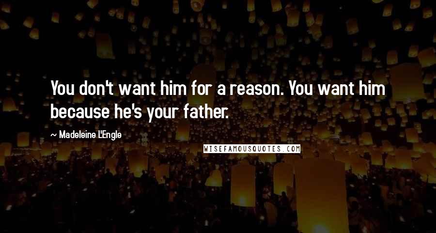 Madeleine L'Engle Quotes: You don't want him for a reason. You want him because he's your father.