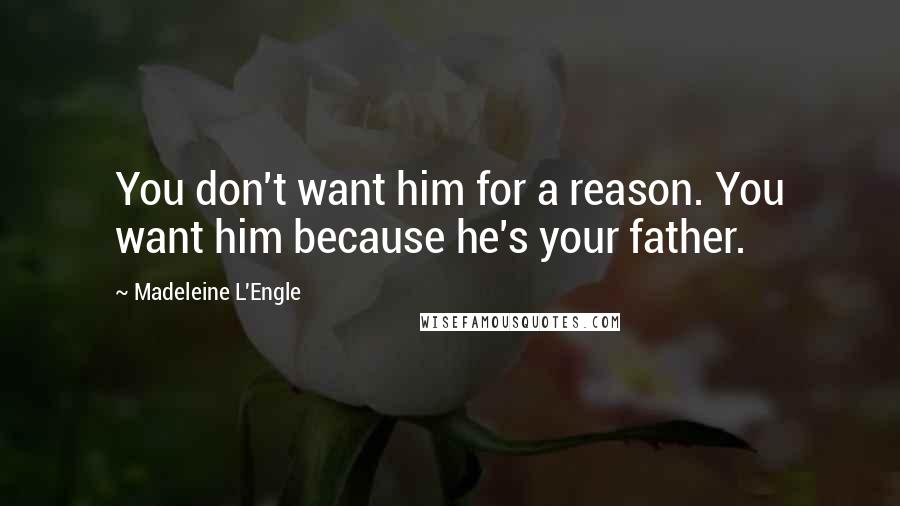 Madeleine L'Engle Quotes: You don't want him for a reason. You want him because he's your father.