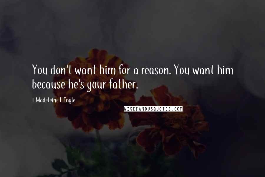 Madeleine L'Engle Quotes: You don't want him for a reason. You want him because he's your father.