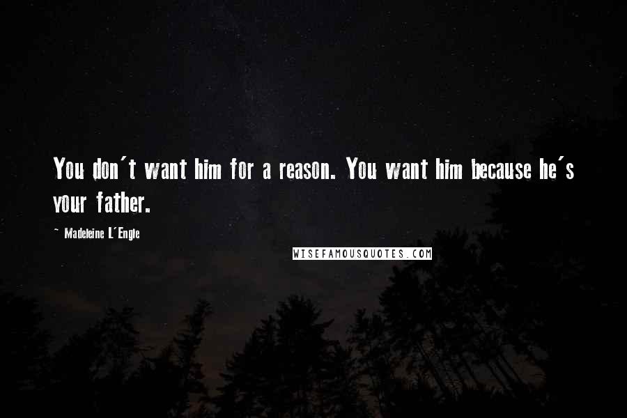 Madeleine L'Engle Quotes: You don't want him for a reason. You want him because he's your father.