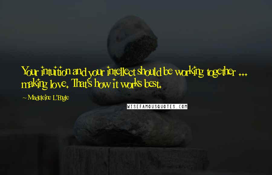 Madeleine L'Engle Quotes: Your intuition and your intellect should be working together ... making love. That's how it works best.