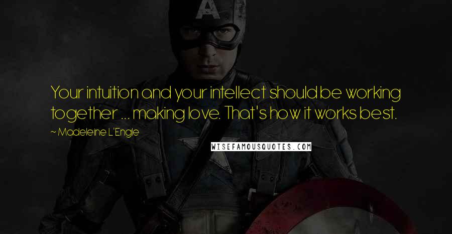 Madeleine L'Engle Quotes: Your intuition and your intellect should be working together ... making love. That's how it works best.