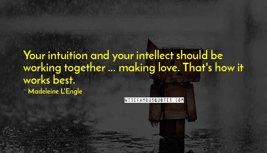 Madeleine L'Engle Quotes: Your intuition and your intellect should be working together ... making love. That's how it works best.