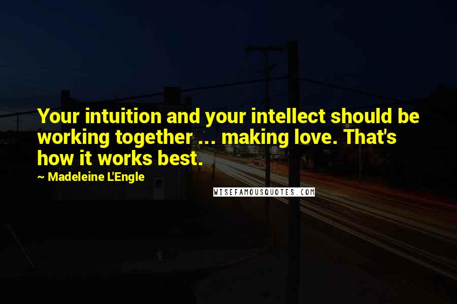 Madeleine L'Engle Quotes: Your intuition and your intellect should be working together ... making love. That's how it works best.