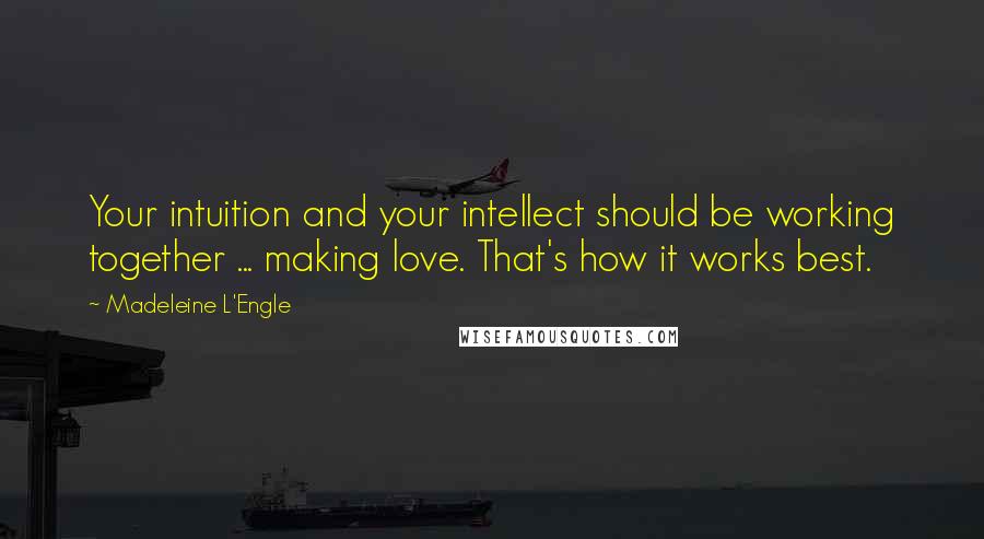 Madeleine L'Engle Quotes: Your intuition and your intellect should be working together ... making love. That's how it works best.