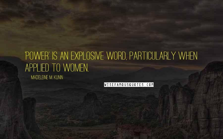 Madeleine M. Kunin Quotes: 'Power' is an explosive word, particularly when applied to women.