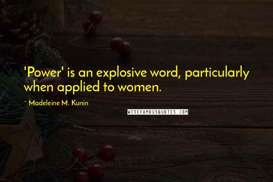 Madeleine M. Kunin Quotes: 'Power' is an explosive word, particularly when applied to women.