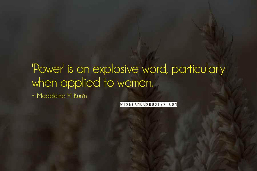 Madeleine M. Kunin Quotes: 'Power' is an explosive word, particularly when applied to women.