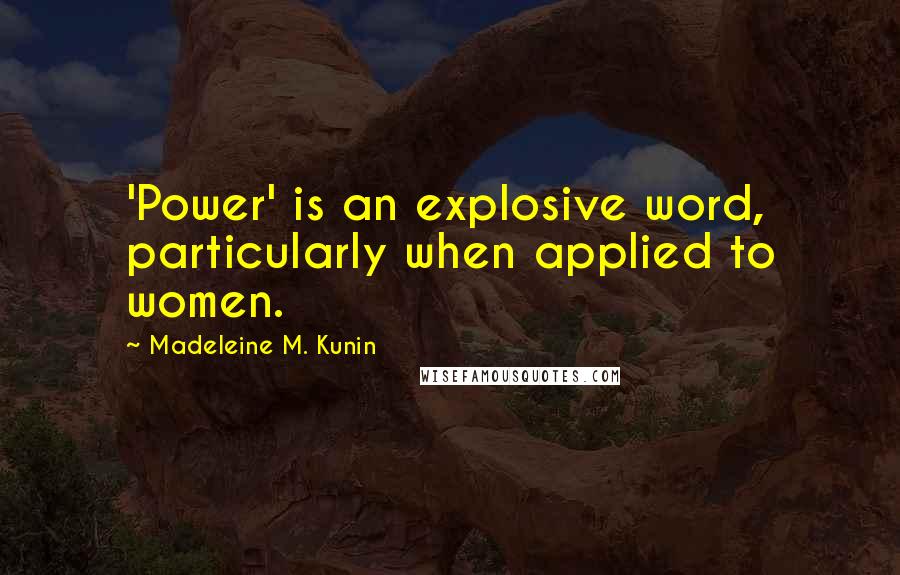 Madeleine M. Kunin Quotes: 'Power' is an explosive word, particularly when applied to women.