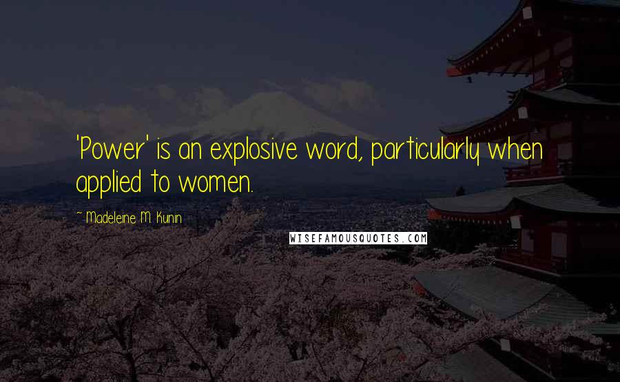 Madeleine M. Kunin Quotes: 'Power' is an explosive word, particularly when applied to women.