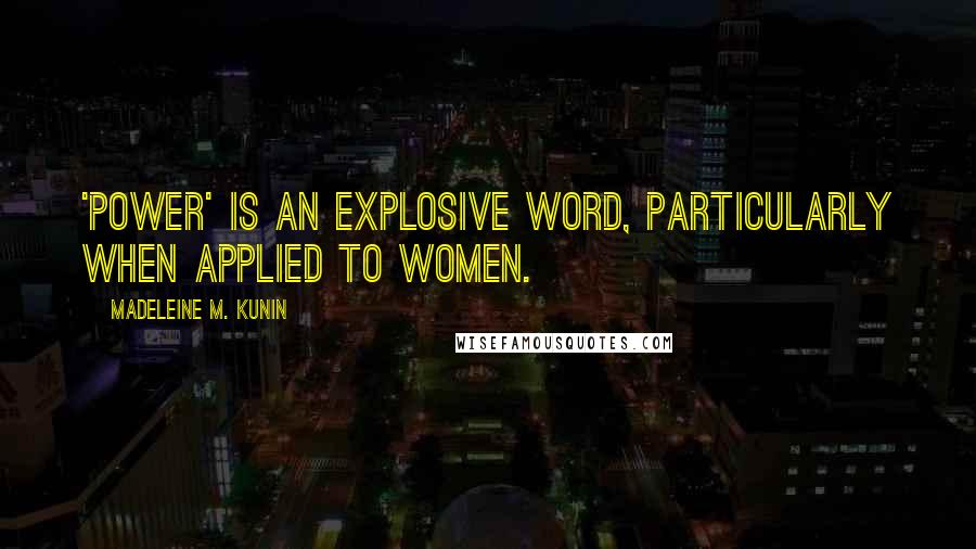 Madeleine M. Kunin Quotes: 'Power' is an explosive word, particularly when applied to women.