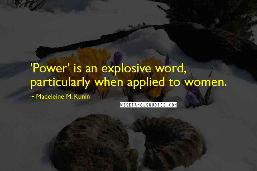 Madeleine M. Kunin Quotes: 'Power' is an explosive word, particularly when applied to women.