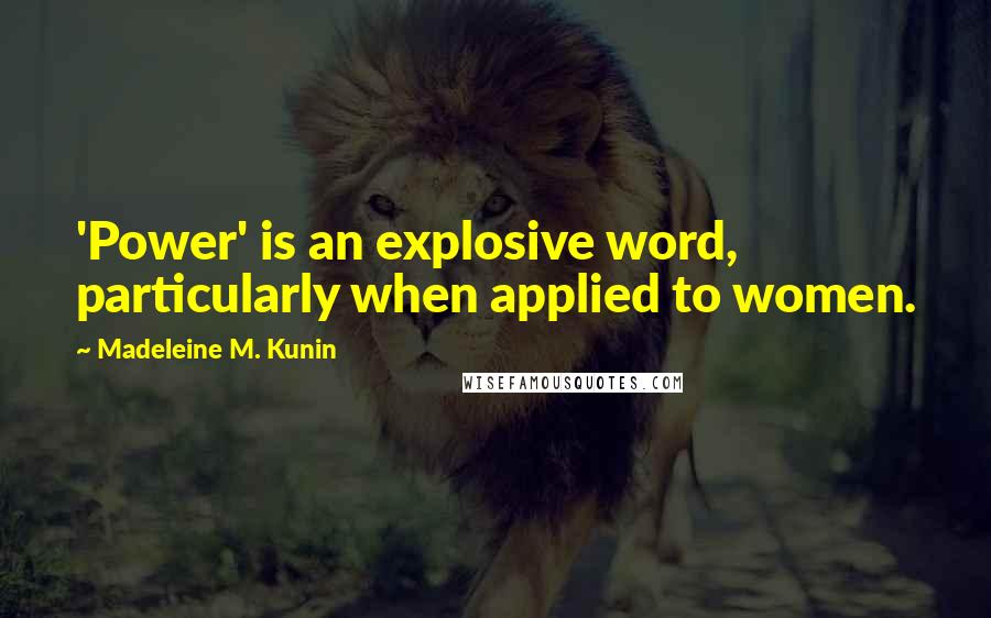 Madeleine M. Kunin Quotes: 'Power' is an explosive word, particularly when applied to women.