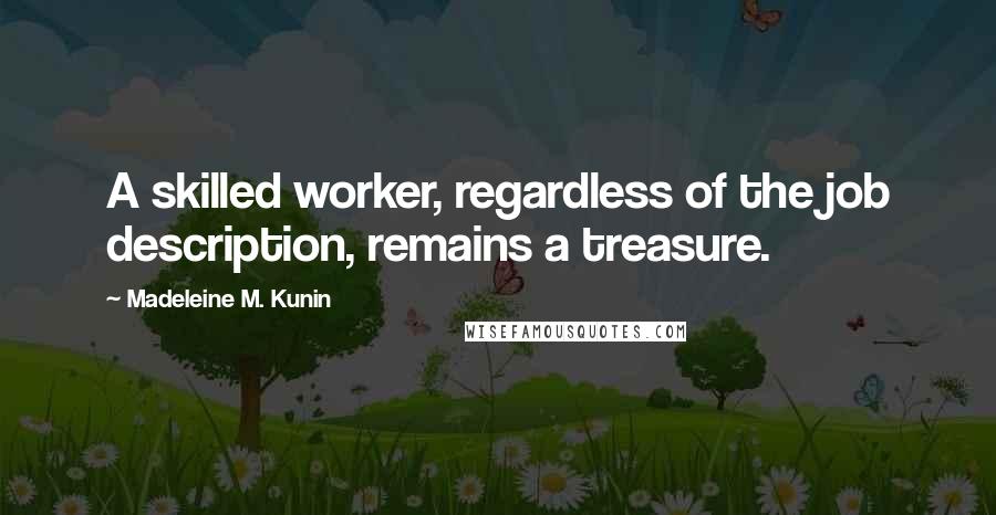 Madeleine M. Kunin Quotes: A skilled worker, regardless of the job description, remains a treasure.