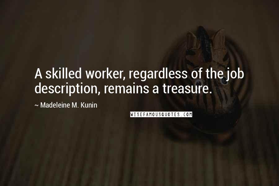 Madeleine M. Kunin Quotes: A skilled worker, regardless of the job description, remains a treasure.