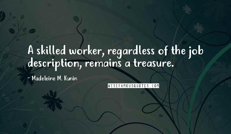 Madeleine M. Kunin Quotes: A skilled worker, regardless of the job description, remains a treasure.