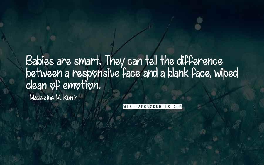 Madeleine M. Kunin Quotes: Babies are smart. They can tell the difference between a responsive face and a blank face, wiped clean of emotion.