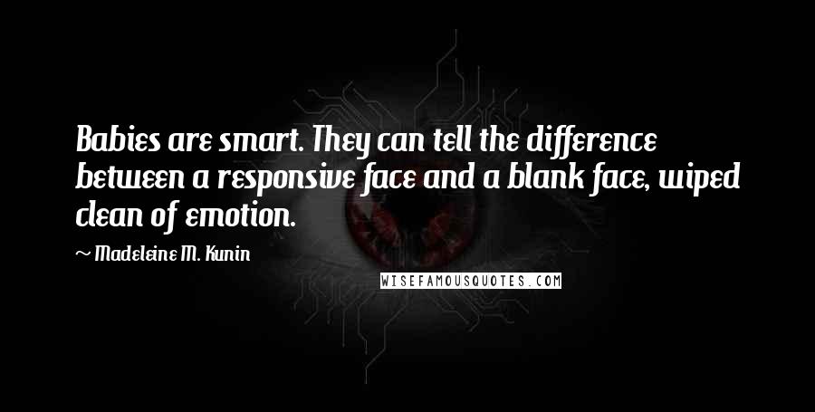 Madeleine M. Kunin Quotes: Babies are smart. They can tell the difference between a responsive face and a blank face, wiped clean of emotion.