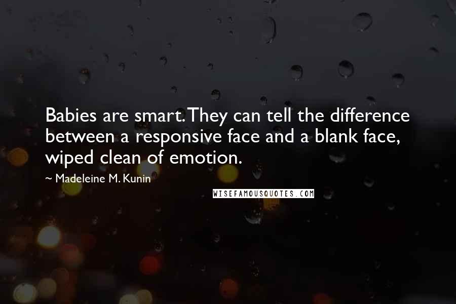 Madeleine M. Kunin Quotes: Babies are smart. They can tell the difference between a responsive face and a blank face, wiped clean of emotion.