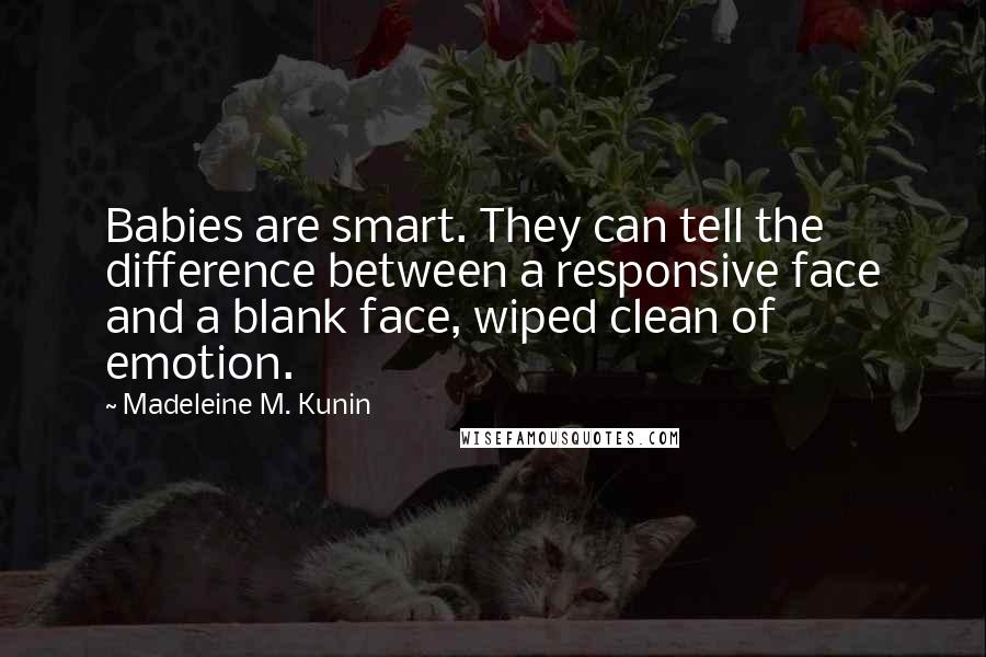 Madeleine M. Kunin Quotes: Babies are smart. They can tell the difference between a responsive face and a blank face, wiped clean of emotion.