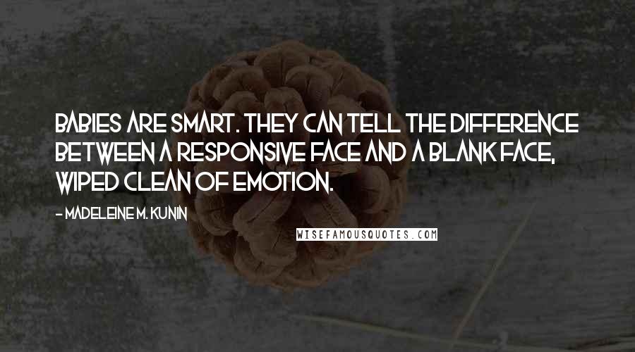 Madeleine M. Kunin Quotes: Babies are smart. They can tell the difference between a responsive face and a blank face, wiped clean of emotion.