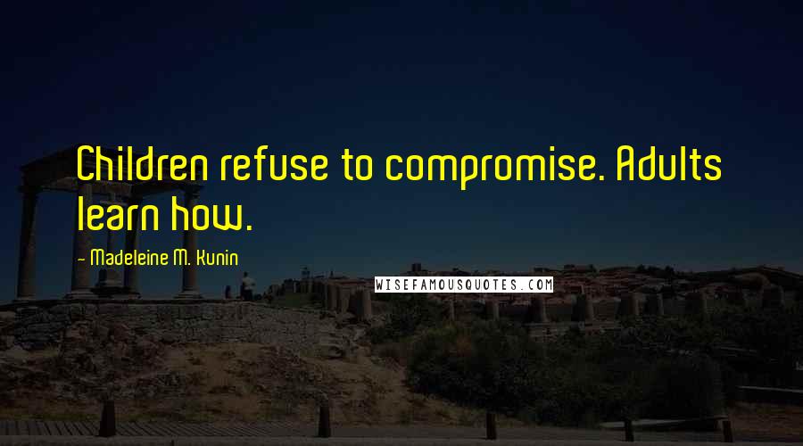 Madeleine M. Kunin Quotes: Children refuse to compromise. Adults learn how.