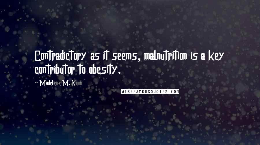 Madeleine M. Kunin Quotes: Contradictory as it seems, malnutrition is a key contributor to obesity.