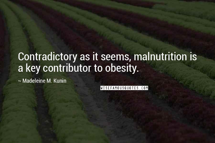 Madeleine M. Kunin Quotes: Contradictory as it seems, malnutrition is a key contributor to obesity.