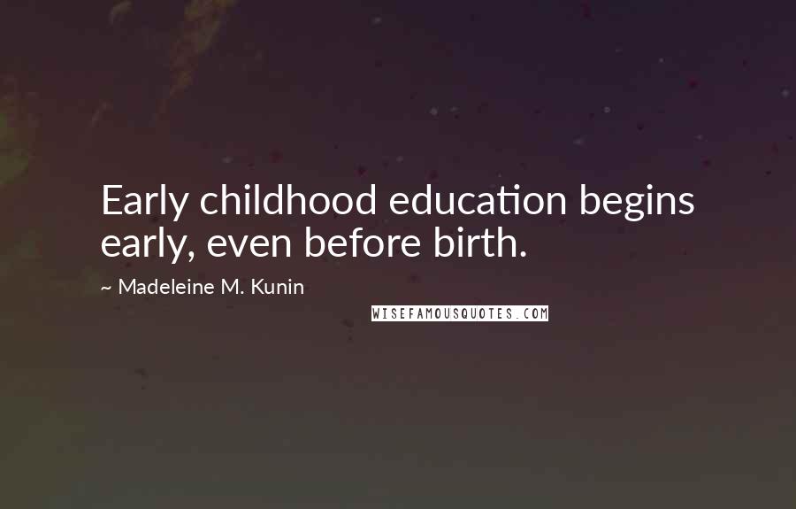 Madeleine M. Kunin Quotes: Early childhood education begins early, even before birth.