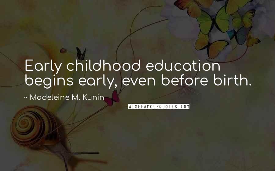 Madeleine M. Kunin Quotes: Early childhood education begins early, even before birth.